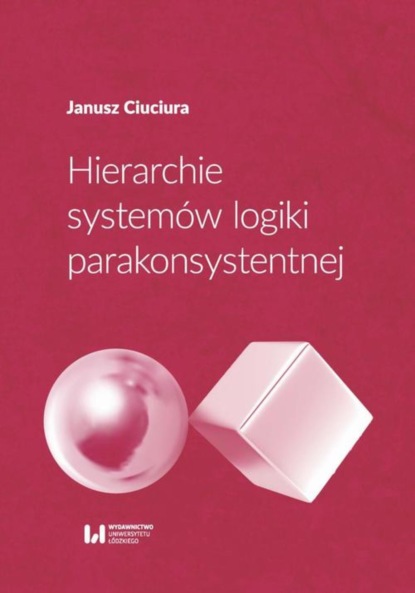 Janusz Ciuciura - Hierarchie systemów logiki parakonsystentnej