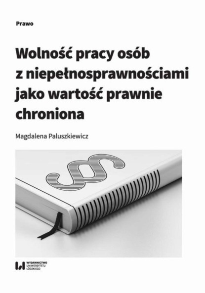 Magdalena Paluszkiewicz - Wolność pracy osób z niepełnosprawnościami jako wartość prawnie chroniona