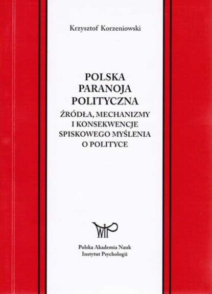 Krzysztof Korzeniowski - Polska paranoja polityczna. Źródła, mechanizmy i konsekwencje spiskowego myślenia o polityce