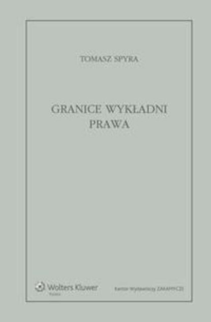 Tomasz Spyra - Granice wykładni prawa. Znaczenie językowe tekstu prawnego jako granica wykładni