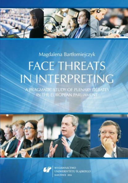 Magdalena Bartłomiejczyk - Face threats in interpreting: A pragmatic study of plenary debates in the European Parliament