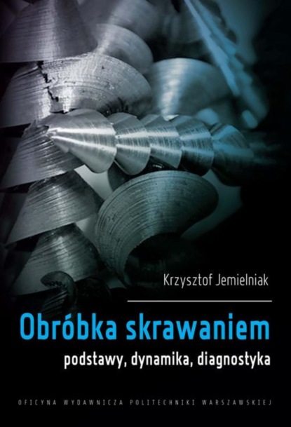 Krzysztof Jemielniak - Obróbka skrawaniem. Podstawy, dynamika, diagnostyka