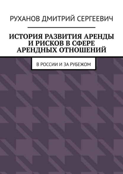 Обложка книги История развития аренды и рисков в сфере арендных отношений. В России и за рубежом, Дмитрий Сергеевич Руханов