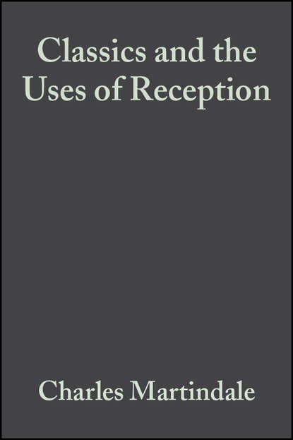 Charles  Martindale - Classics and the Uses of Reception