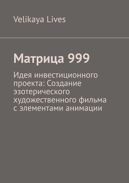 Velikaya Lives — Матрица 999. Идея инвестиционного проекта: Создание эзотерического художественного фильма с элементами анимации