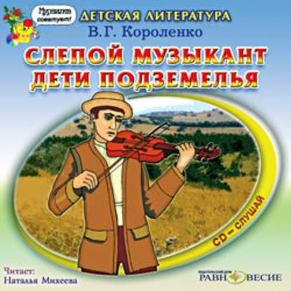 Владимир Короленко — Слепой музыкант. Дети подземелья