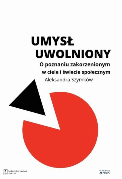 Aleksandra Szymków-Sudziarska - Umysł uwolniony. O poznaniu zakorzenionym w ciele i świecie społecznym