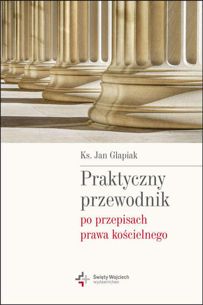 Ks. Jan Glapiak - Praktyczny przewodnik po przepisach prawa kościelnego