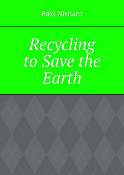 Baxi Nishant - Recycling to Save the Earth