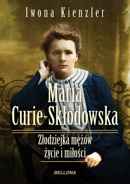 Iwona Kienzler - Maria Skłodowska-Curie. Złodziejka mężów – życie i miłości