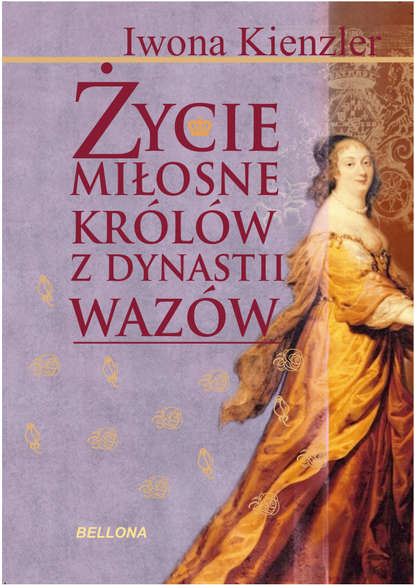 Iwona Kienzler - Życie miłosne polskich królów z dynastii Wazów
