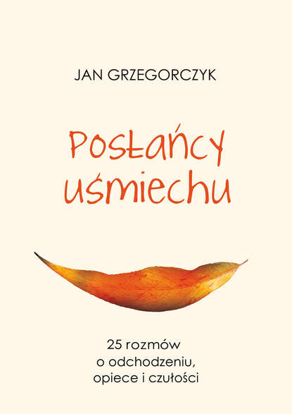 Jan Grzegorczyk - Posłańcy uśmiechu – 25 rozmów o odchodzeniu, opiece i czułości