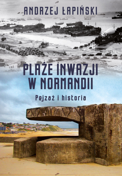 Andrzej Łapiński - Plaże inwazji w Normandii. Pejzaż i historia