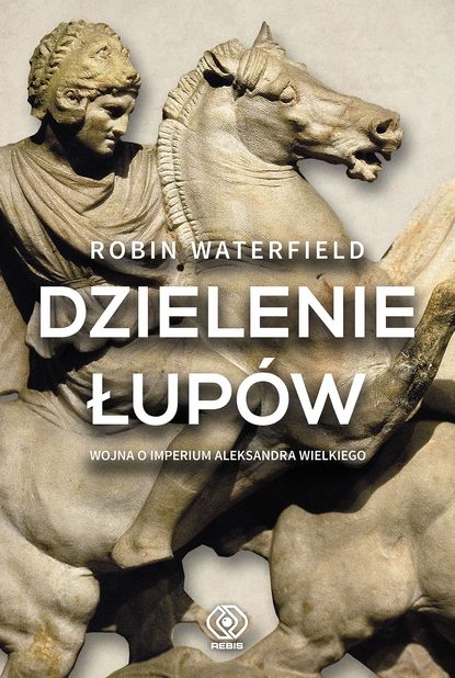 Robin  Waterfield - Dzielenie łupów. Wojna o imperium Aleksandra Wielkiego