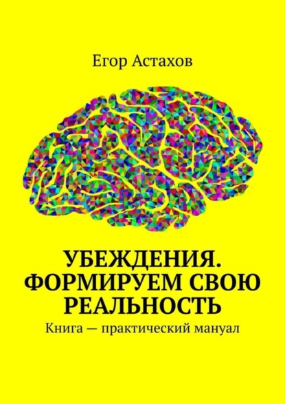 Егор Астахов — Убеждения. Формируем свою реальность. Книга – практический мануал