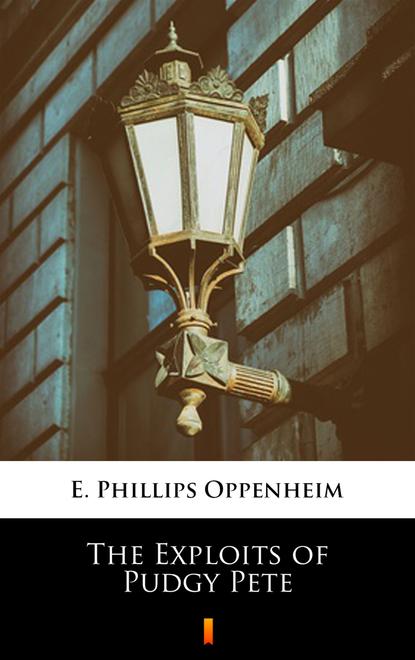 E. Phillips Oppenheim - The Exploits of Pudgy Pete