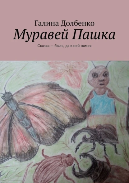 Обложка книги Муравей Пашка. Сказка – быль, да в ней намек, Галина Долбенко