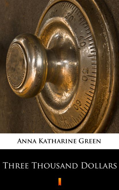 Anna Katharine Green — Three Thousand Dollars