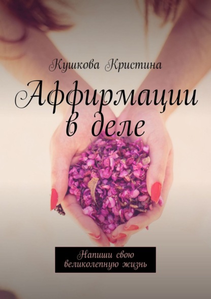 Кушкова Кристина — Аффирмации в деле. Напиши свою великолепную жизнь