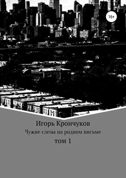 Игорь Николаевич Крончуков — Чужие слезы на родном письме. Том 1