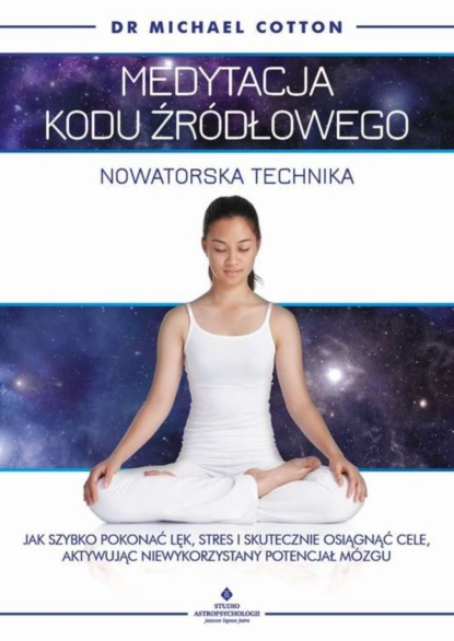

Medytacja kodu źródłowego - nowatorska technika. Jak szybko pokonać lęk, stres i skutecznie osiągnąć cele, aktywując niewykorzystany potencjał mózgu