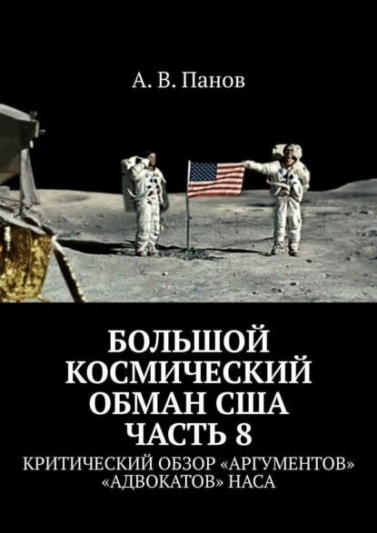 Обложка книги Большой космический обман США. Часть 8. Критический обзор «аргументов» «адвокатов» НАСА, А. В. Панов