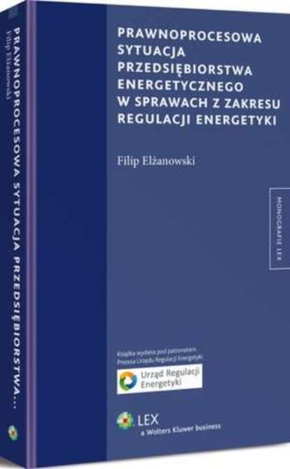 Filip Elżanowski - Prawnoprocesowa sytuacja przedsiębiorstwa energetycznego w sprawach z zakresu regulacji energetyki