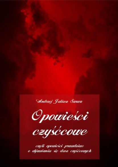 Andrzej Juliusz Sarwa - Opowieści czyśćcowe, czyli opowieści prawdziwe o objawianiu się dusz czyśćcowych