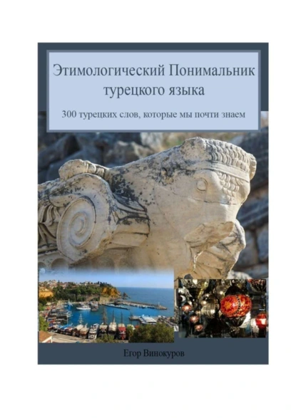 Обложка книги Этимологический понимальник турецкого языка. 300 турецких слов, которые мы почти знаем, Егор Винокуров