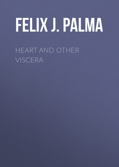 Felix J. Palma - Heart and Other Viscera