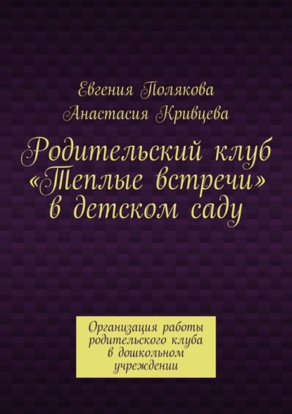 Обложка книги Родительский клуб «Теплые встречи» в детском саду. Организация работы родительского клуба в дошкольном учреждении, Евгения Полякова