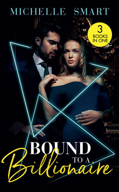 Michelle Smart — Bound To A Billionaire: Protecting His Defiant Innocent (Bound to a Billionaire) / Claiming His One-Night Baby / Buying His Bride of Convenience