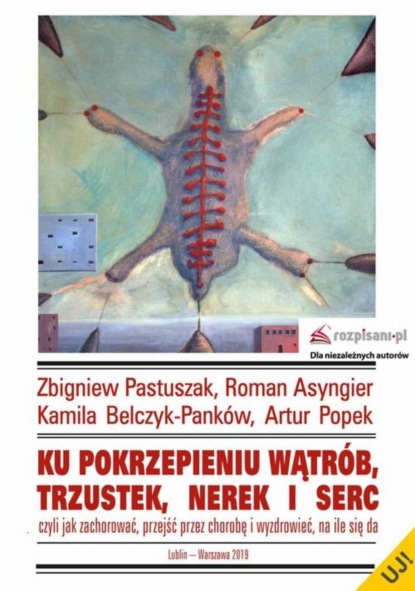 Zbigniew Pastuszak - Ku pokrzepieniu wątrób trzustek nerek i serc, czyli jak zachorować, przejść przez chorobę i wyzdrowieć