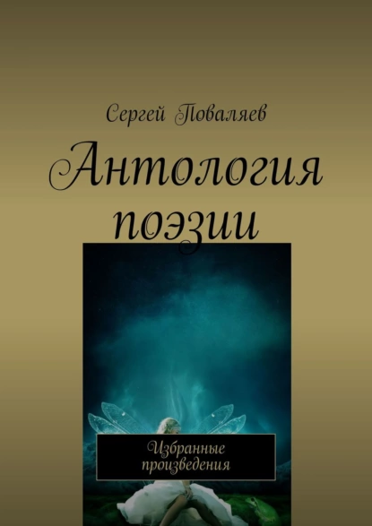 Обложка книги Антология поэзии. Избранные произведения, Сергей Поваляев