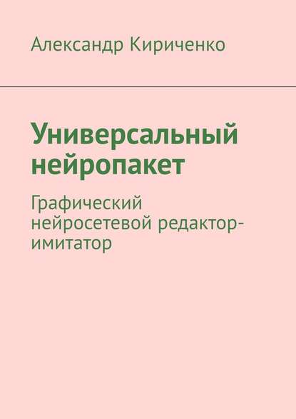 Александр Кириченко - Универсальный нейропакет. Графический нейросетевой редактор-имитатор
