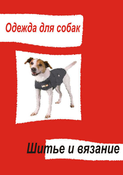 Одежда для собак. Шитье и вязание - Группа авторов