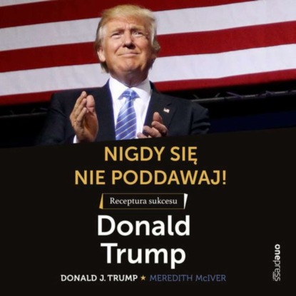 Meredith  McIver - Nigdy się nie poddawaj! Receptura sukcesu. Donald Trump