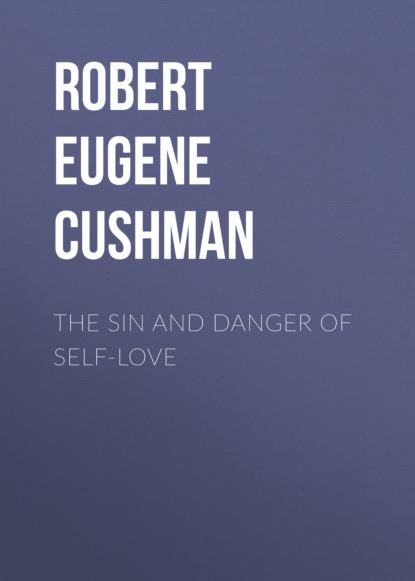 Robert Eugene Cushman - The Sin and Danger of Self-Love