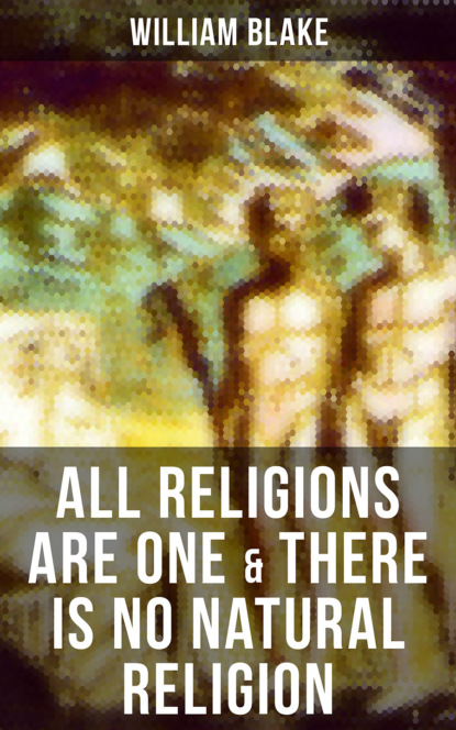 William Blake - ALL RELIGIONS ARE ONE & THERE IS NO NATURAL RELIGION