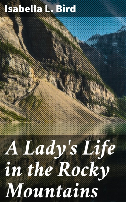 Isabella L. Bird - A Lady's Life in the Rocky Mountains