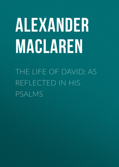 Alexander Maclaren - The Life of David: As Reflected in His Psalms