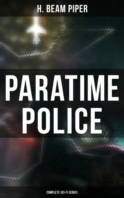 H. Beam Piper - Paratime Police: Complete Sci-Fi Series