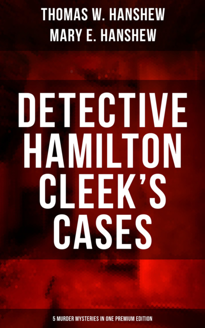 Thomas W. Hanshew - Detective Hamilton Cleek's Cases - 5 Murder Mysteries in One Premium Edition