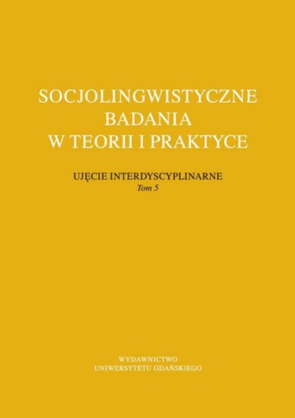 Группа авторов - Socjolingwistyczne badania w teorii i praktyce Ujęcie interdyscyplinarne. Tom 5