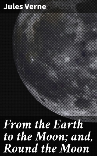 Jules Verne - From the Earth to the Moon; and, Round the Moon