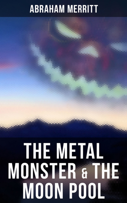 Abraham  Merritt - The Metal Monster & The Moon Pool