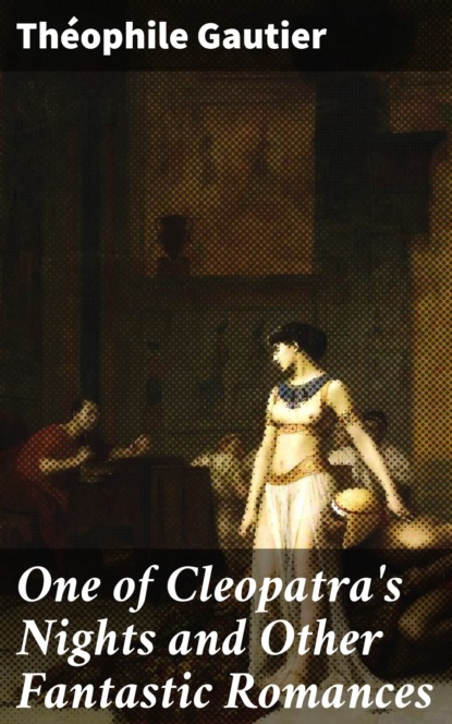 Theophile Gautier - One of Cleopatra's Nights and Other Fantastic Romances