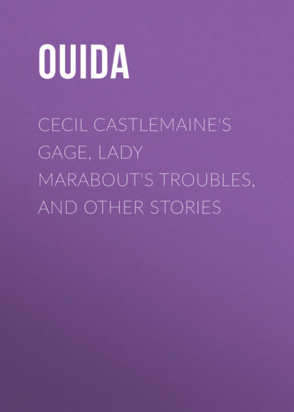 Ouida - Cecil Castlemaine's Gage, Lady Marabout's Troubles, and Other Stories