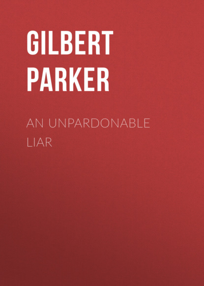 Gilbert Parker - An Unpardonable Liar