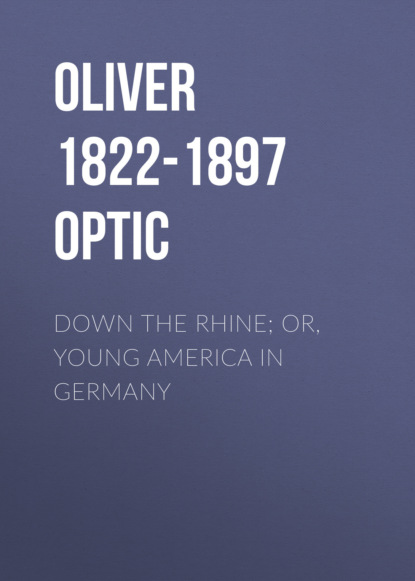 Oliver 1822-1897 Optic - Down the Rhine; Or, Young America in Germany